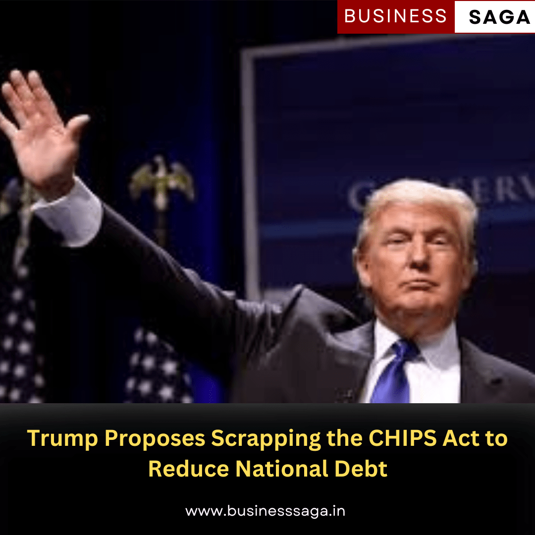 Trump Proposes Scrapping the CHIPS Act to Reduce National Debt