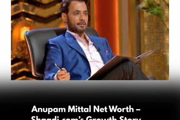Anupam Mittal Net Worth – Shaadi.com’s Growth Story