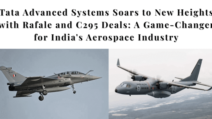 Tata Advanced Systems Soars to New Heights with Rafale and C295 Deals: A Game-Changer for India's Aerospace Industry Tata Advanced Systems Soars to New Heights with Rafale and C295 Deals: A Game-Changer for India's Aerospace Industry