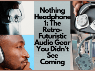 Nothing Headphone 1: The Retro-Futuristic Audio Gear You Didn’t See Coming